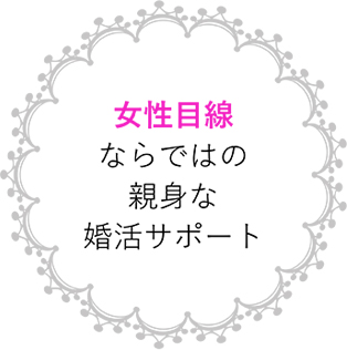 女性目線ならではの親身な婚活サポート