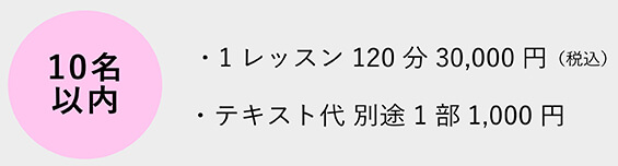 10名以内 1レッスン 120分 30,000円, テキスト代 1部 1,000円