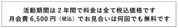 活動期間は2年間で料金は全て税込価格です 月会費6,500円（税込）でお見合いは何回でも無料です